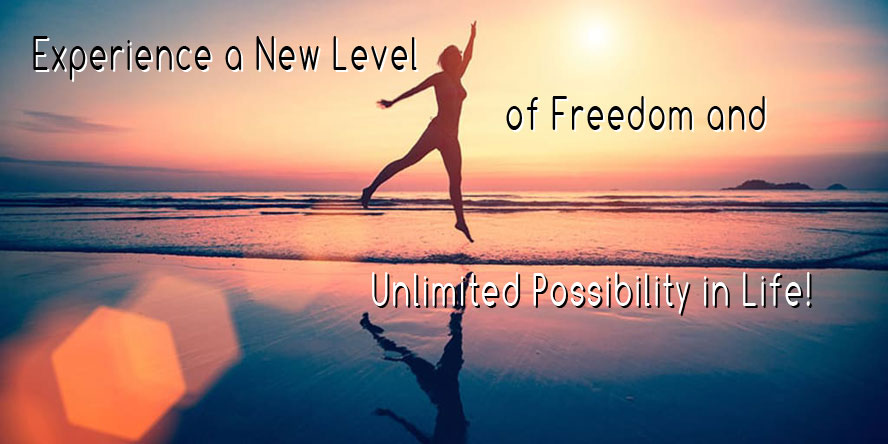 Experience a New Level of Freedom and Unlimited Possibility in Life